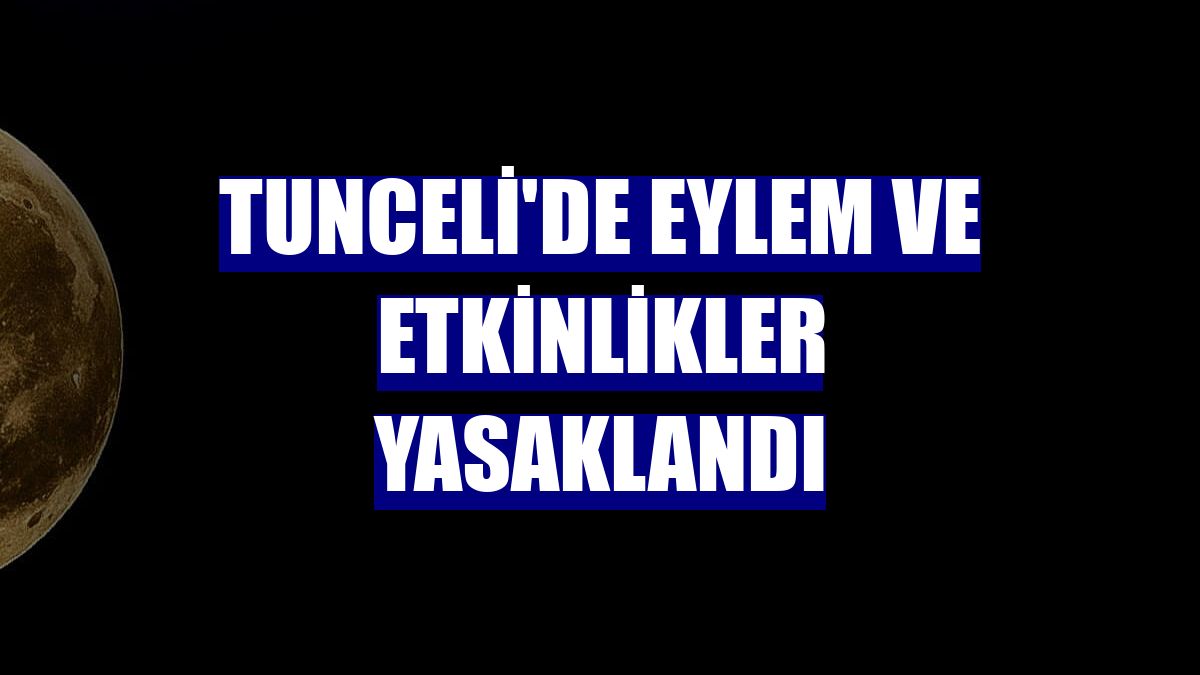 Tunceli'de eylem ve etkinlikler yasaklandı