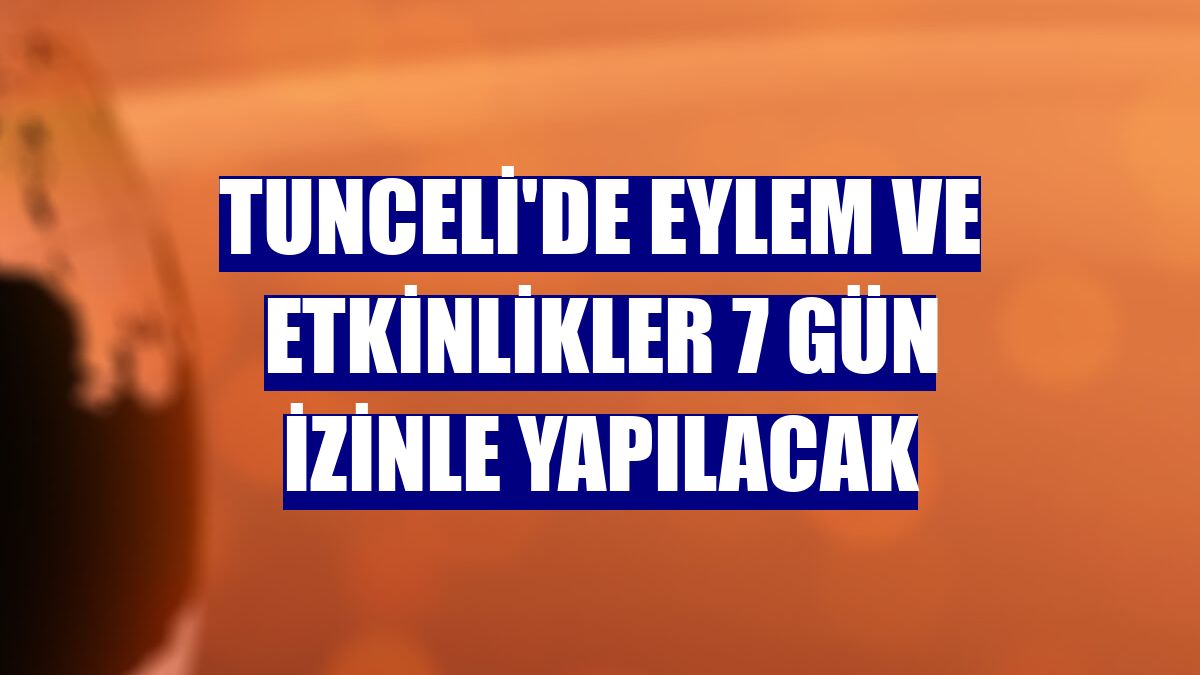 Tunceli'de eylem ve etkinlikler 7 gün izinle yapılacak
