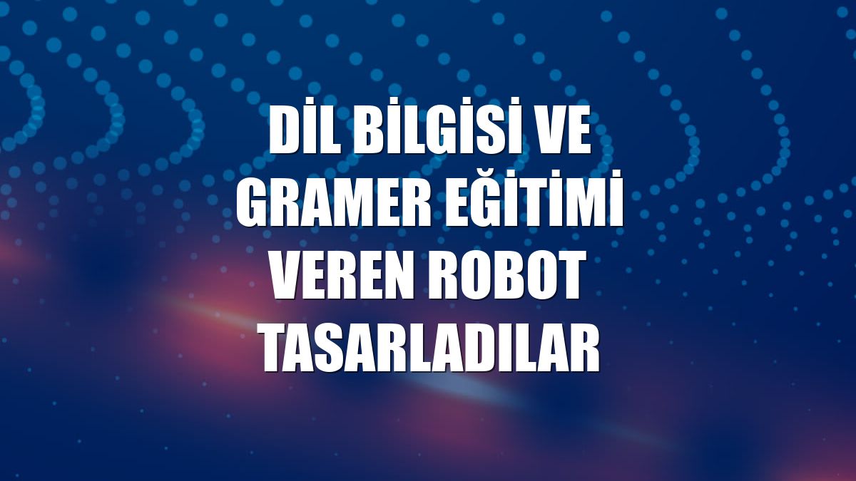 Dil bilgisi ve gramer eğitimi veren robot tasarladılar