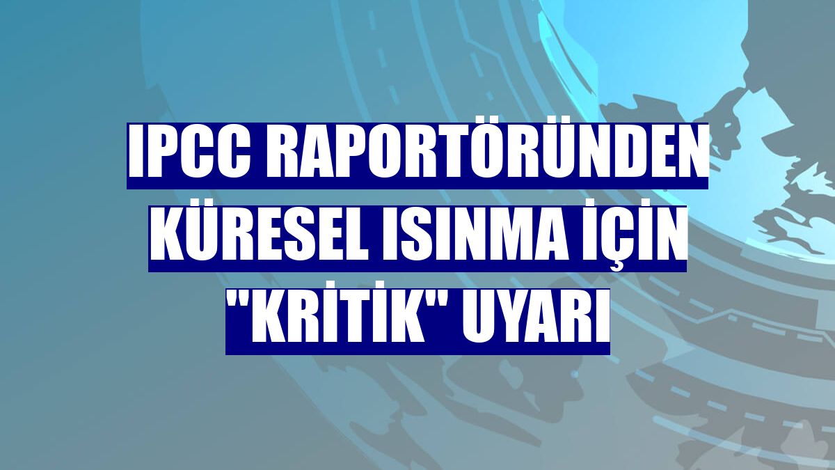 IPCC raportöründen küresel ısınma için "kritik" uyarı