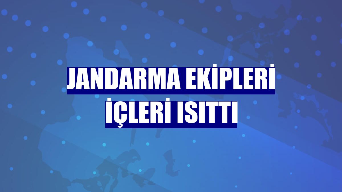 Jandarma ekipleri içleri ısıttı