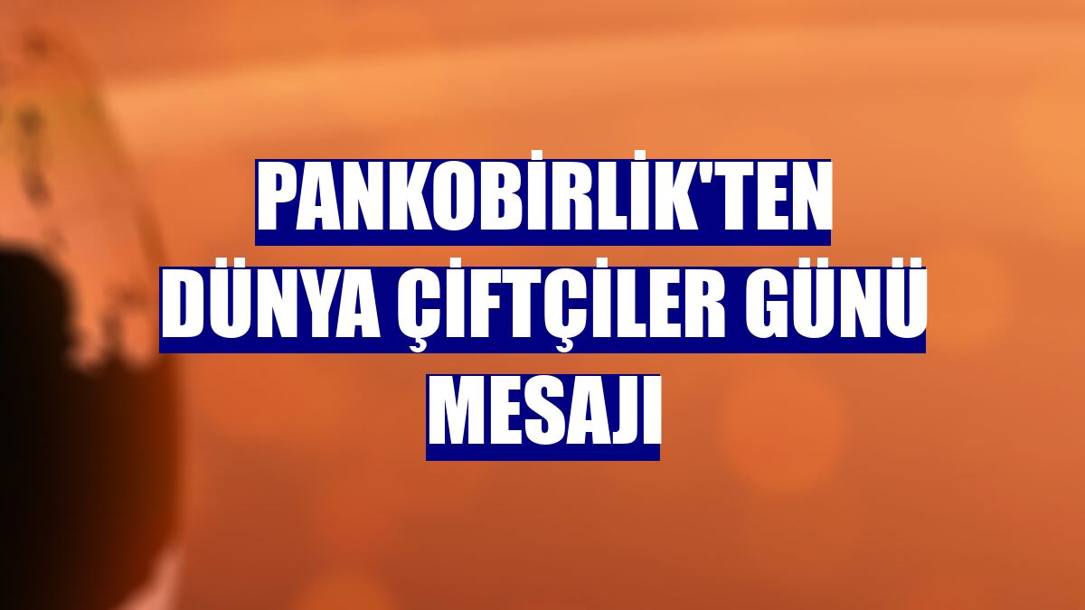 PANKOBİRLİK'ten Dünya Çiftçiler Günü mesajı