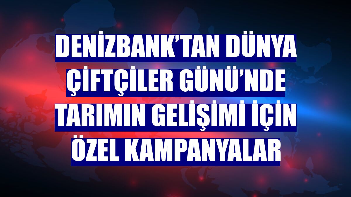 DenizBank’tan Dünya Çiftçiler Günü’nde tarımın gelişimi için özel kampanyalar
