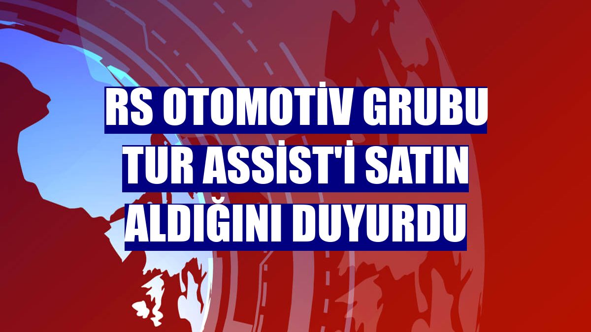 RS Otomotiv Grubu Tur Assist'i satın aldığını duyurdu