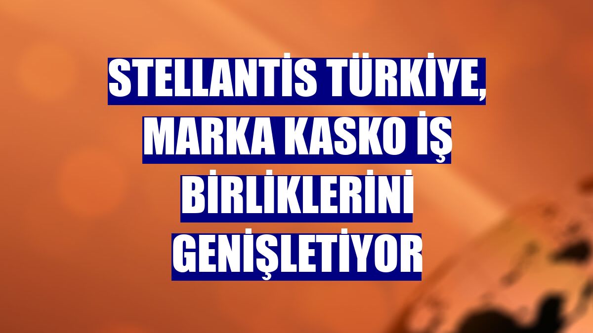 Stellantis Türkiye, marka kasko iş birliklerini genişletiyor