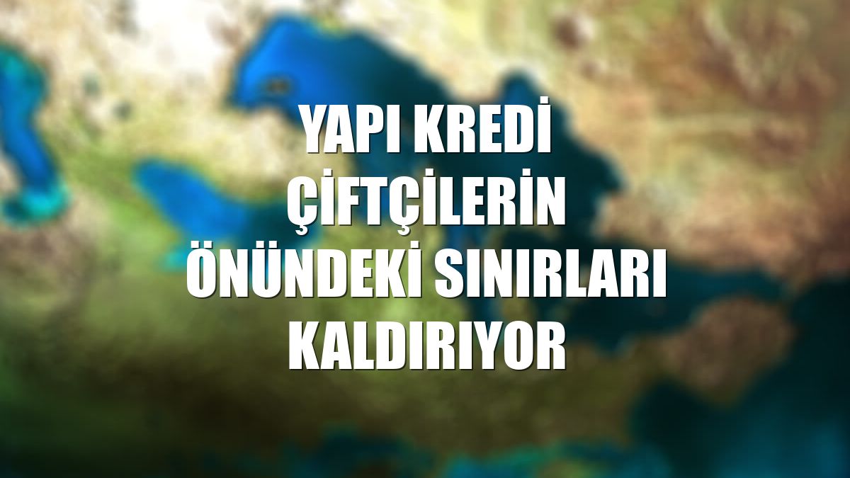 Yapı Kredi çiftçilerin önündeki sınırları kaldırıyor