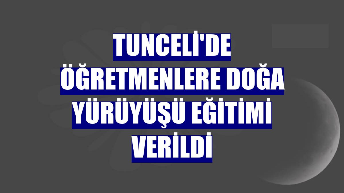 Tunceli'de öğretmenlere doğa yürüyüşü eğitimi verildi
