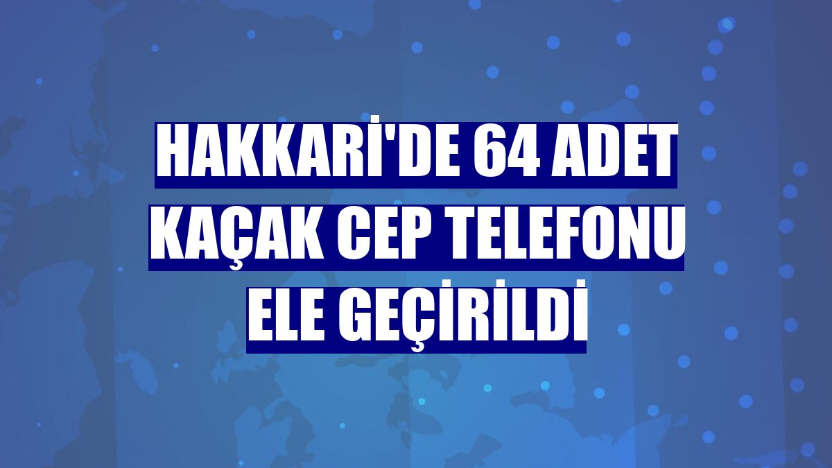 Hakkari'de 64 adet kaçak cep telefonu ele geçirildi