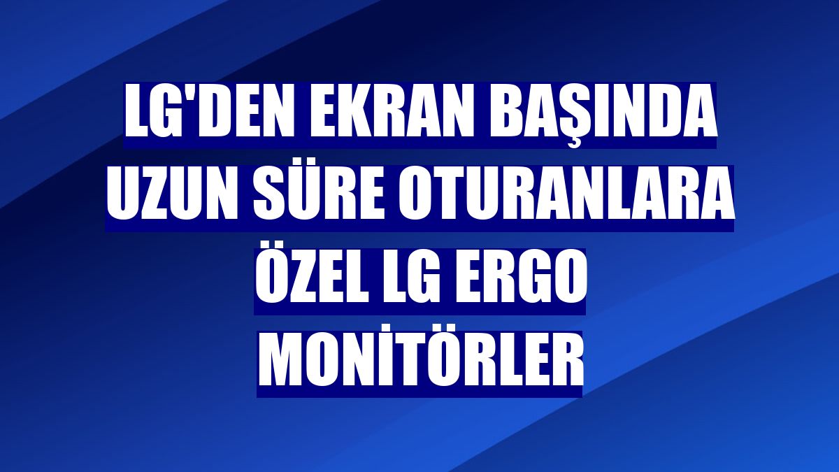 LG'den ekran başında uzun süre oturanlara özel LG Ergo monitörler