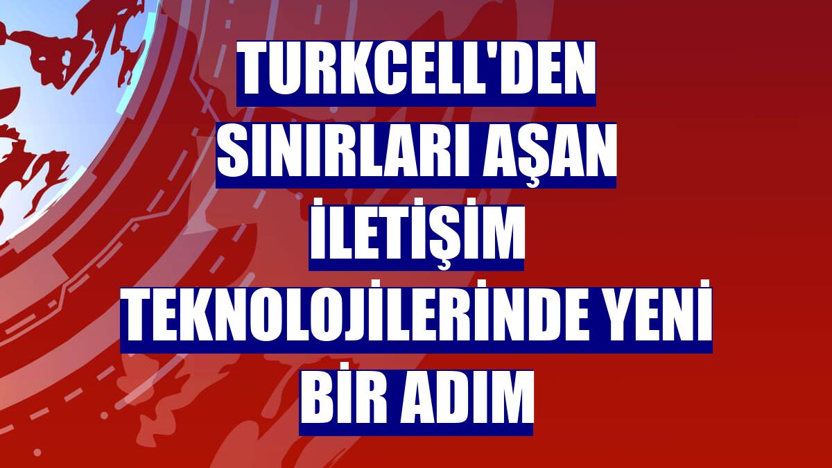 Turkcell'den sınırları aşan iletişim teknolojilerinde yeni bir adım