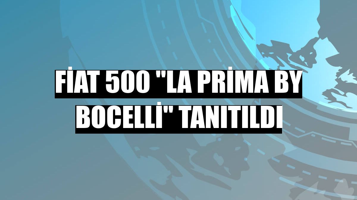 Fiat 500 'La Prima by Bocelli' tanıtıldı