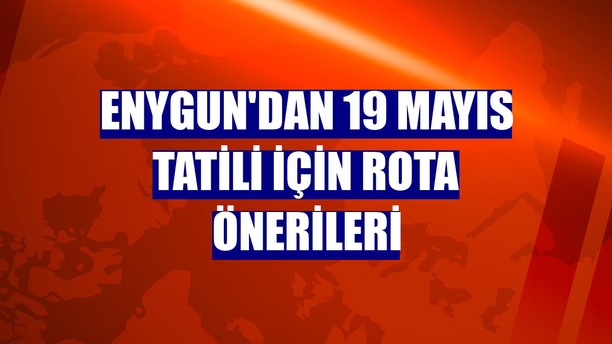 Enygun'dan 19 Mayıs tatili için rota önerileri