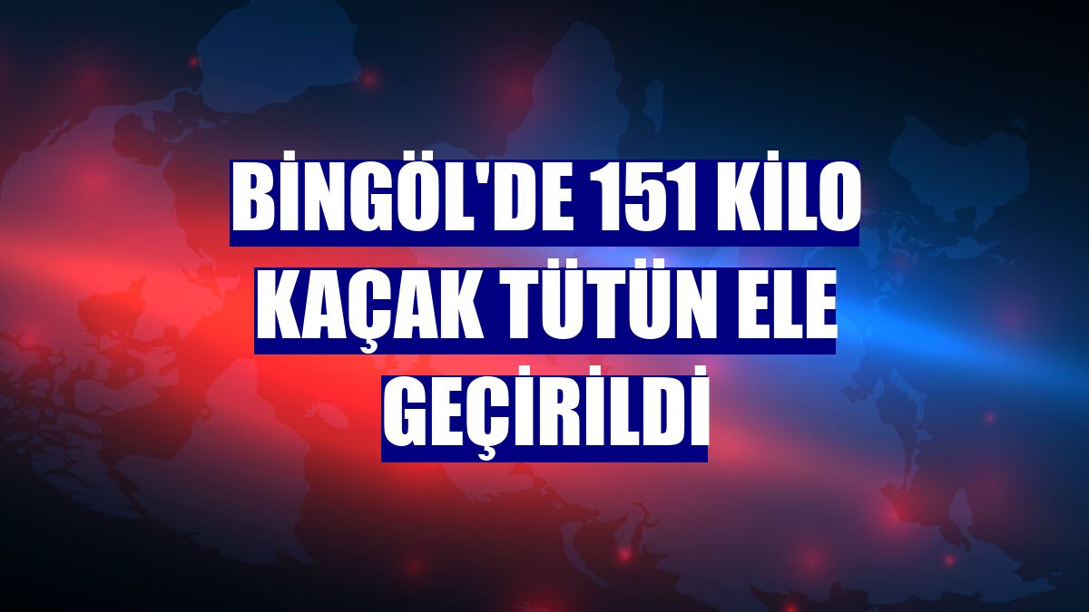 Bingöl'de 151 kilo kaçak tütün ele geçirildi