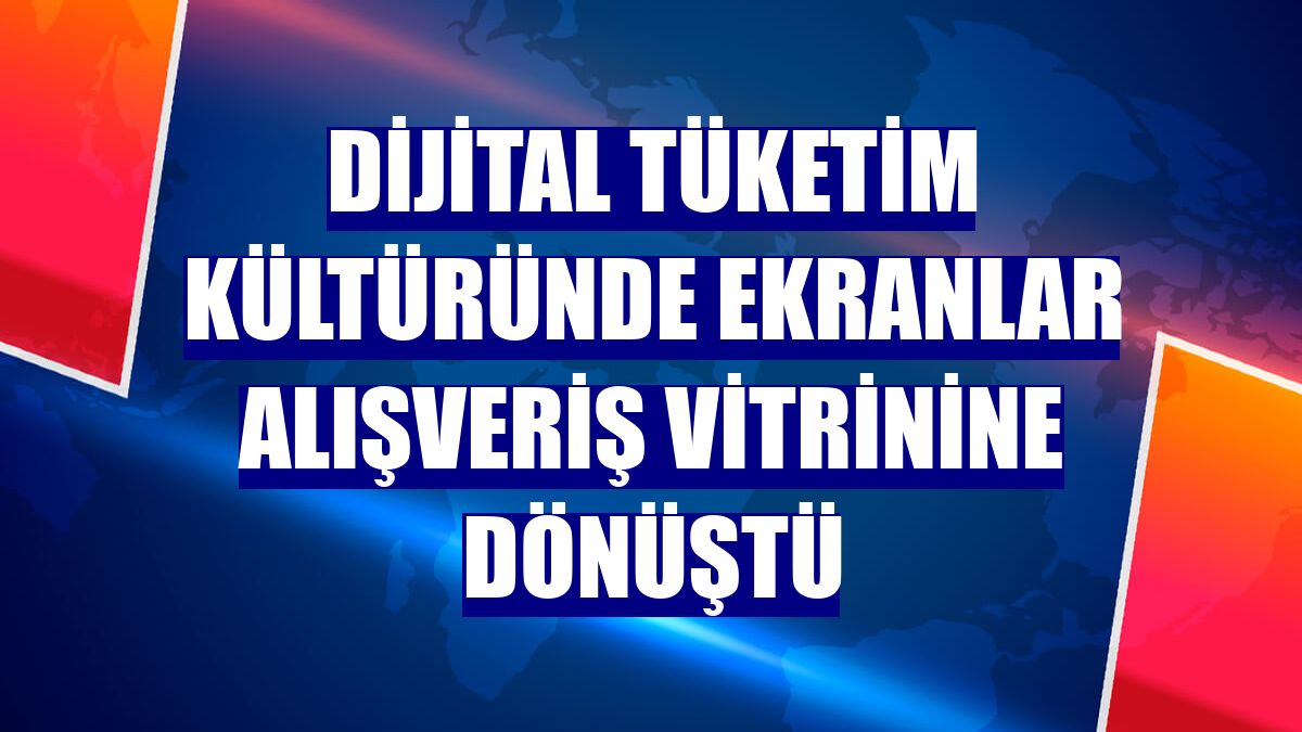 Dijital tüketim kültüründe ekranlar alışveriş vitrinine dönüştü