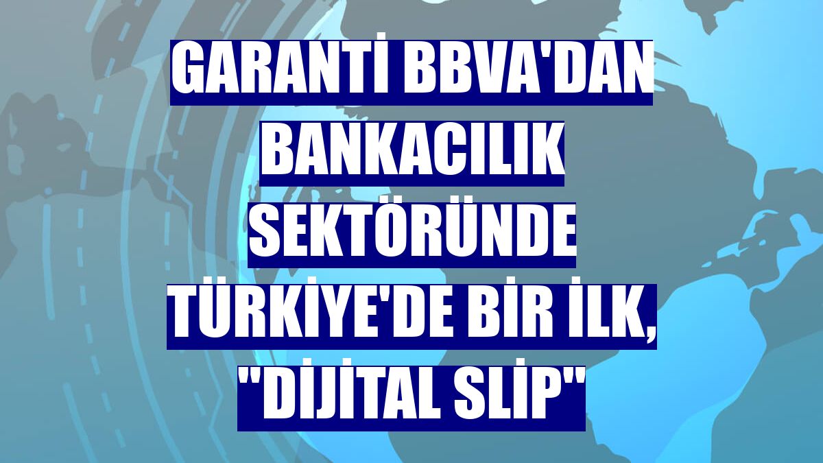 Garanti BBVA'dan bankacılık sektöründe Türkiye'de bir ilk, "Dijital Slip"