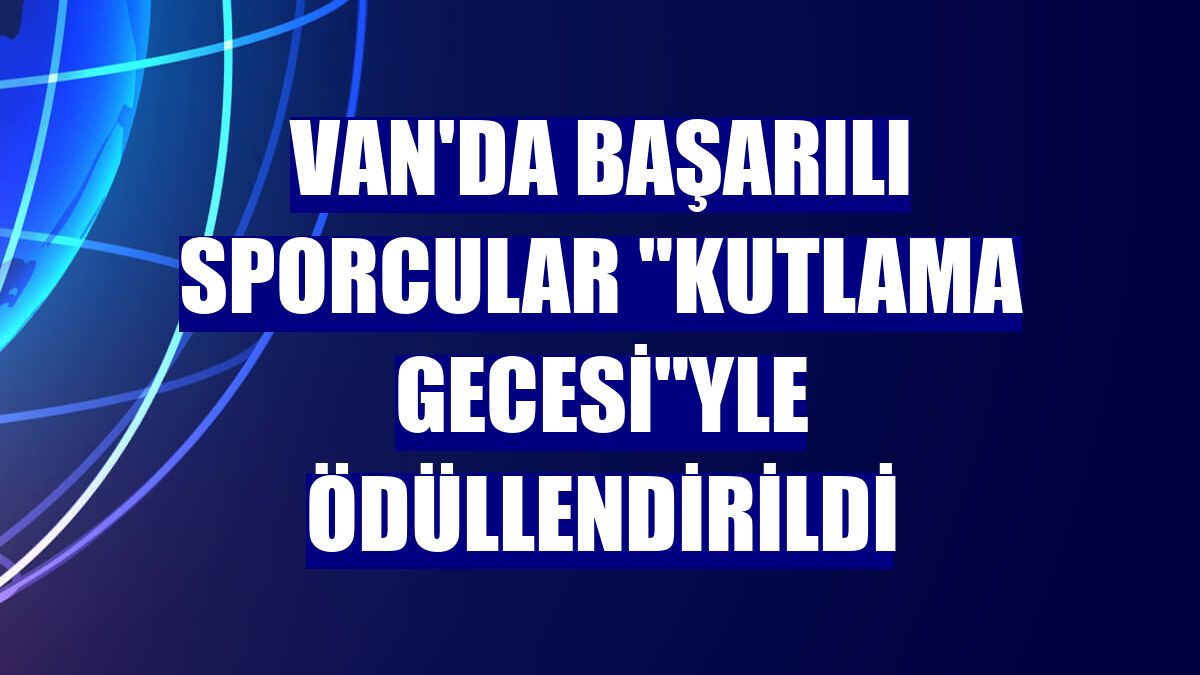 Van'da başarılı sporcular "kutlama gecesi"yle ödüllendirildi