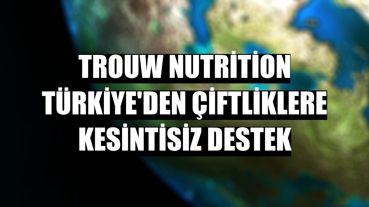Trouw Nutrition Türkiye'den çiftliklere kesintisiz destek