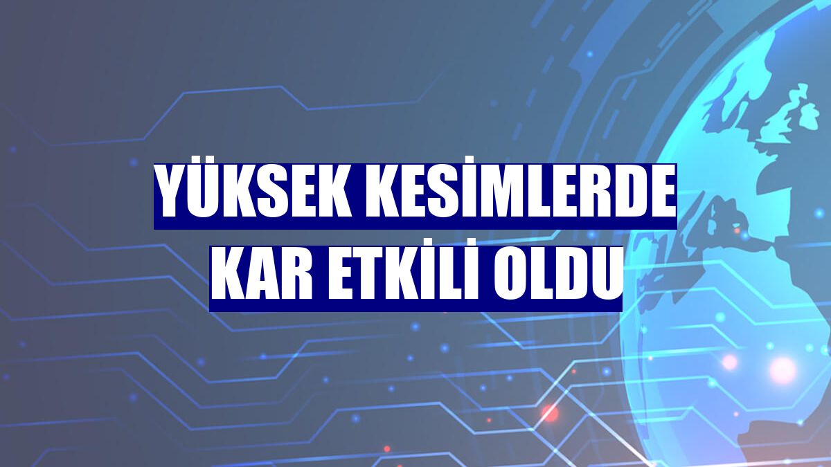 Yüksek kesimlerde kar etkili oldu