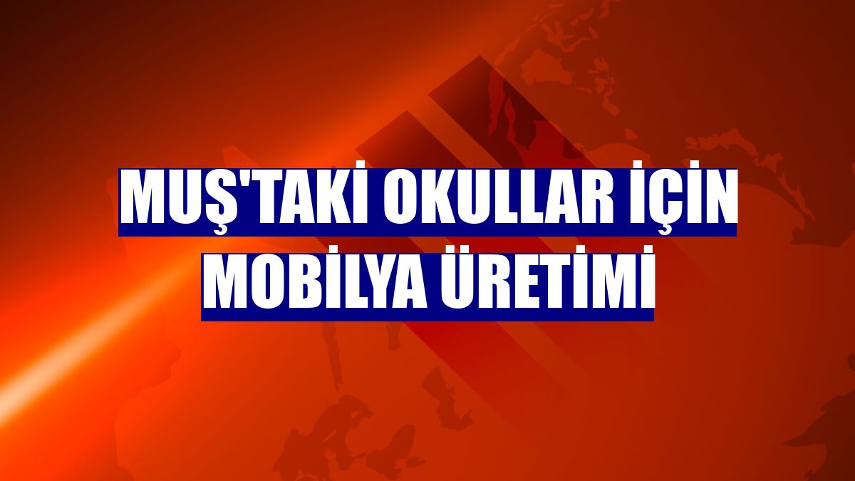 Muş'taki okullar için mobilya üretimi