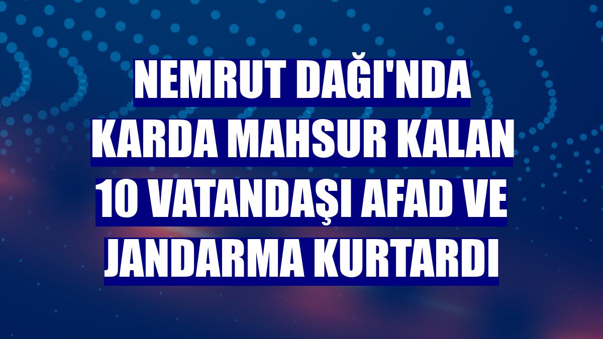 Nemrut Dağı'nda karda mahsur kalan 10 vatandaşı AFAD ve jandarma kurtardı