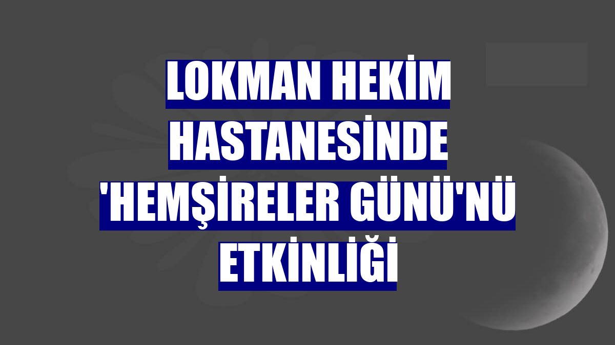 Lokman Hekim Hastanesinde 'Hemşireler Günü'nü etkinliği
