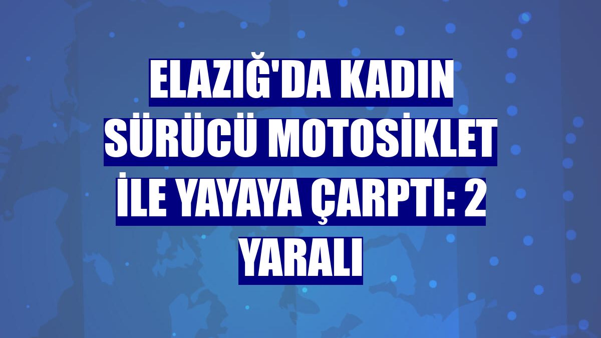 Elazığ'da kadın sürücü motosiklet ile yayaya çarptı: 2 yaralı