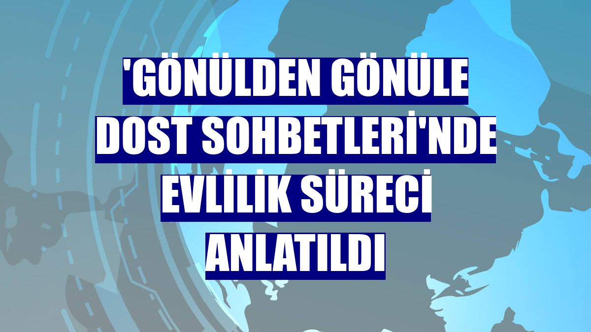 'Gönülden Gönüle Dost Sohbetleri'nde evlilik süreci anlatıldı