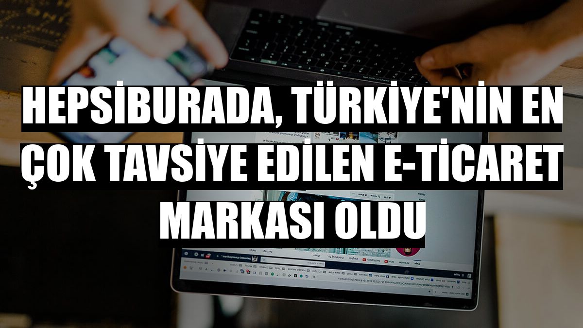 Hepsiburada, Türkiye'nin en çok tavsiye edilen e-ticaret markası oldu