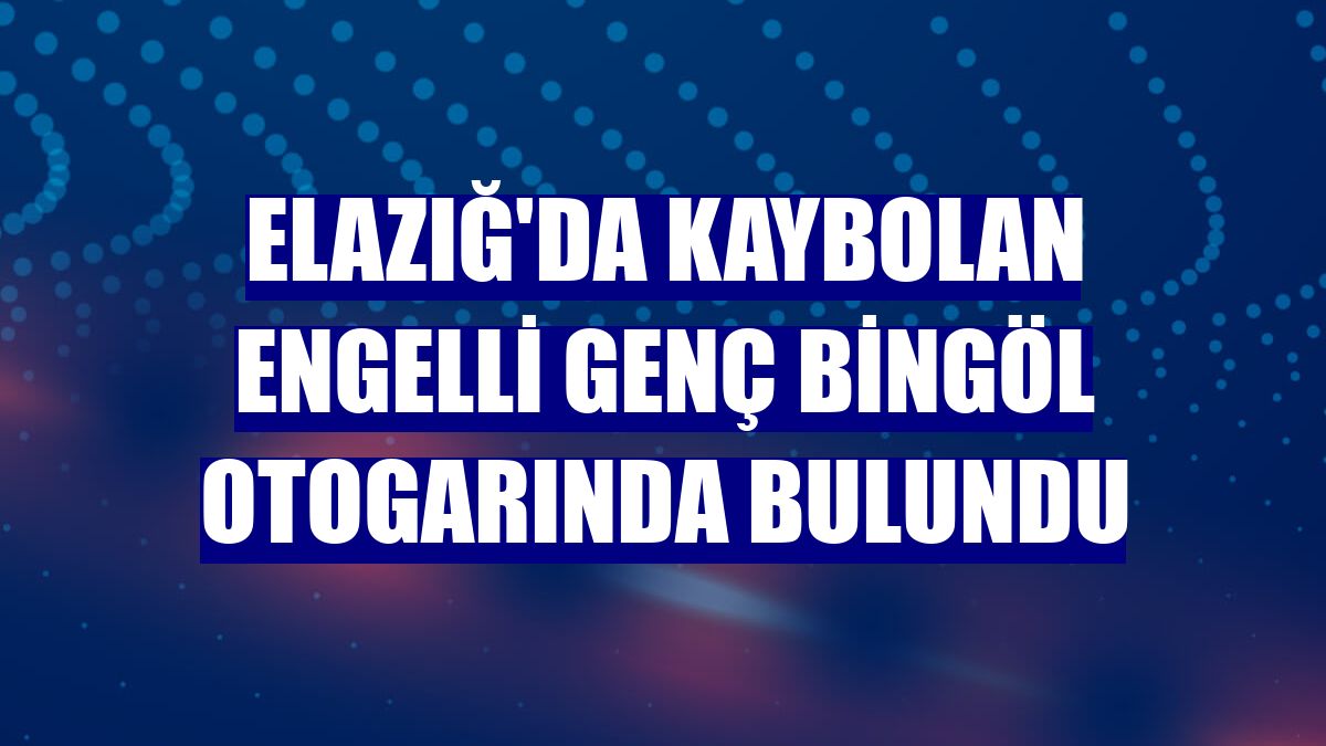 Elazığ'da kaybolan engelli genç Bingöl otogarında bulundu