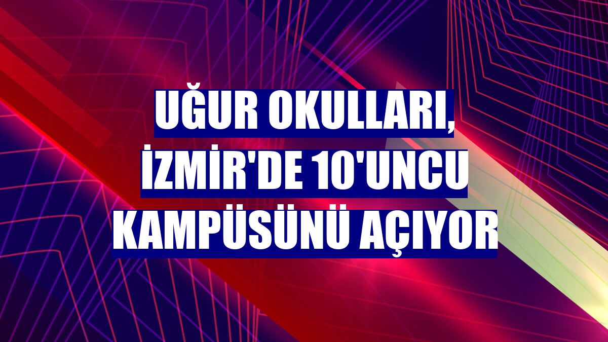 Uğur Okulları, İzmir'de 10'uncu kampüsünü açıyor
