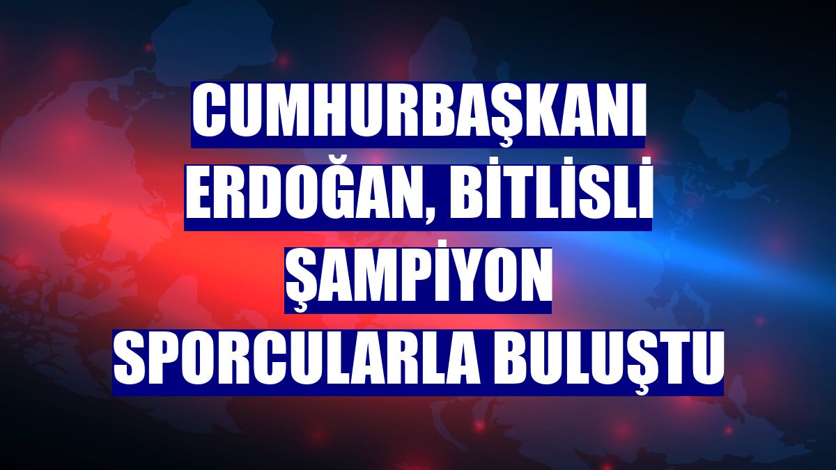 Cumhurbaşkanı Erdoğan, Bitlisli şampiyon sporcularla buluştu