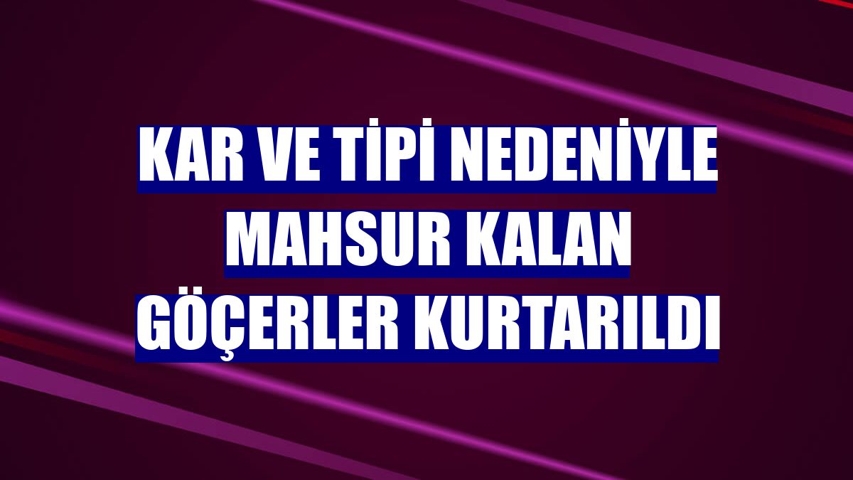 Kar ve tipi nedeniyle mahsur kalan göçerler kurtarıldı