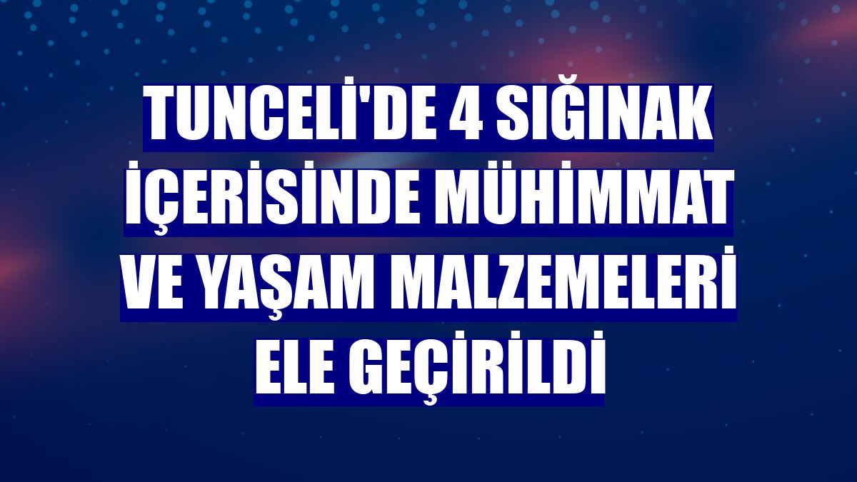 Tunceli'de 4 sığınak içerisinde mühimmat ve yaşam malzemeleri ele geçirildi