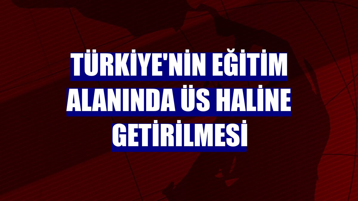 Türkiye'nin eğitim alanında üs haline getirilmesi
