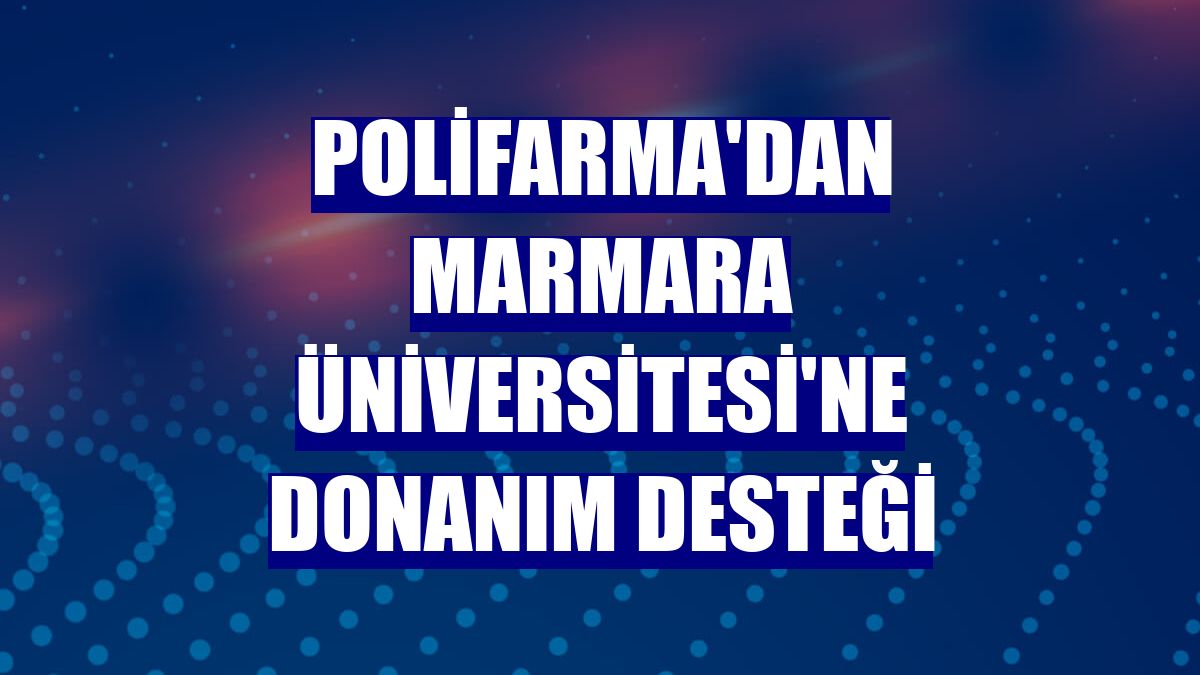 Polifarma'dan Marmara Üniversitesi'ne donanım desteği