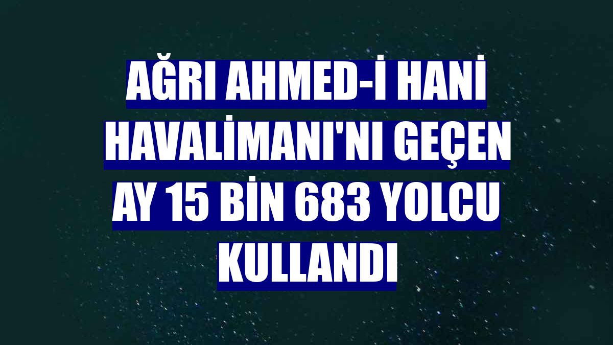 Ağrı Ahmed-i Hani Havalimanı'nı geçen ay 15 bin 683 yolcu kullandı