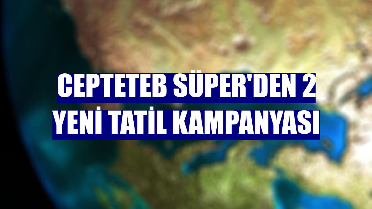 CEPTETEB Süper'den 2 yeni tatil kampanyası