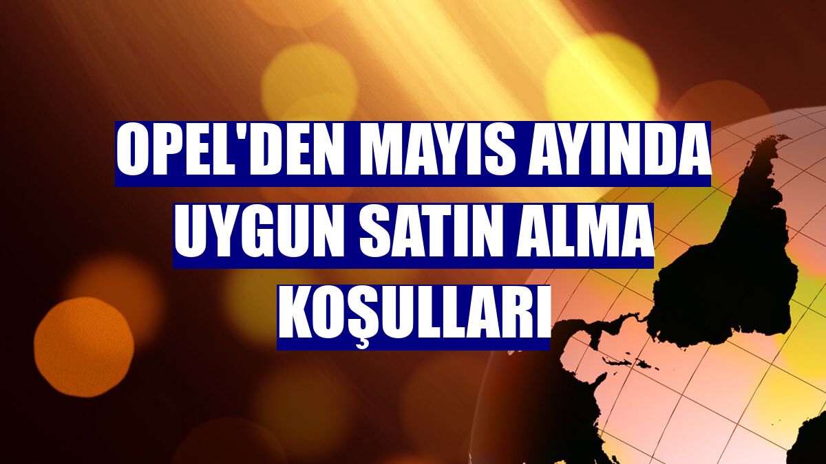 Opel'den mayıs ayında uygun satın alma koşulları