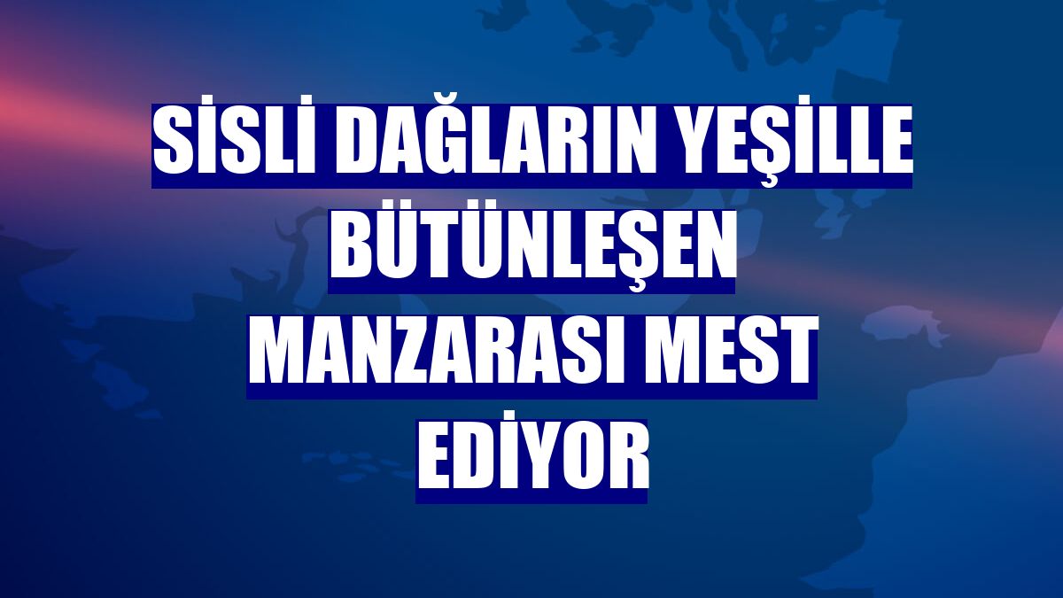 Sisli dağların yeşille bütünleşen manzarası mest ediyor