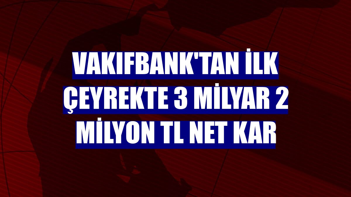 VakıfBank'tan ilk çeyrekte 3 milyar 2 milyon TL net kar