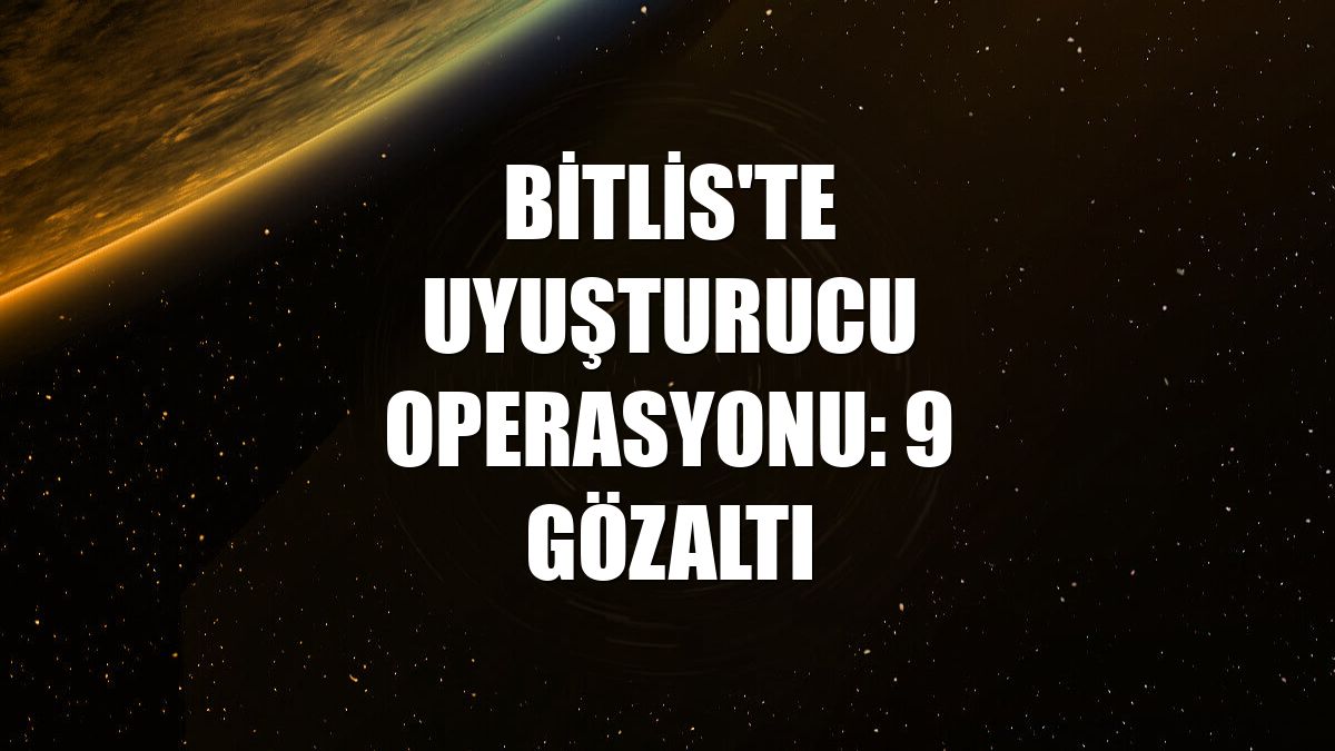 Bitlis'te uyuşturucu operasyonu: 9 gözaltı