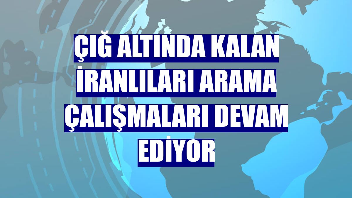 Çığ altında kalan İranlıları arama çalışmaları devam ediyor