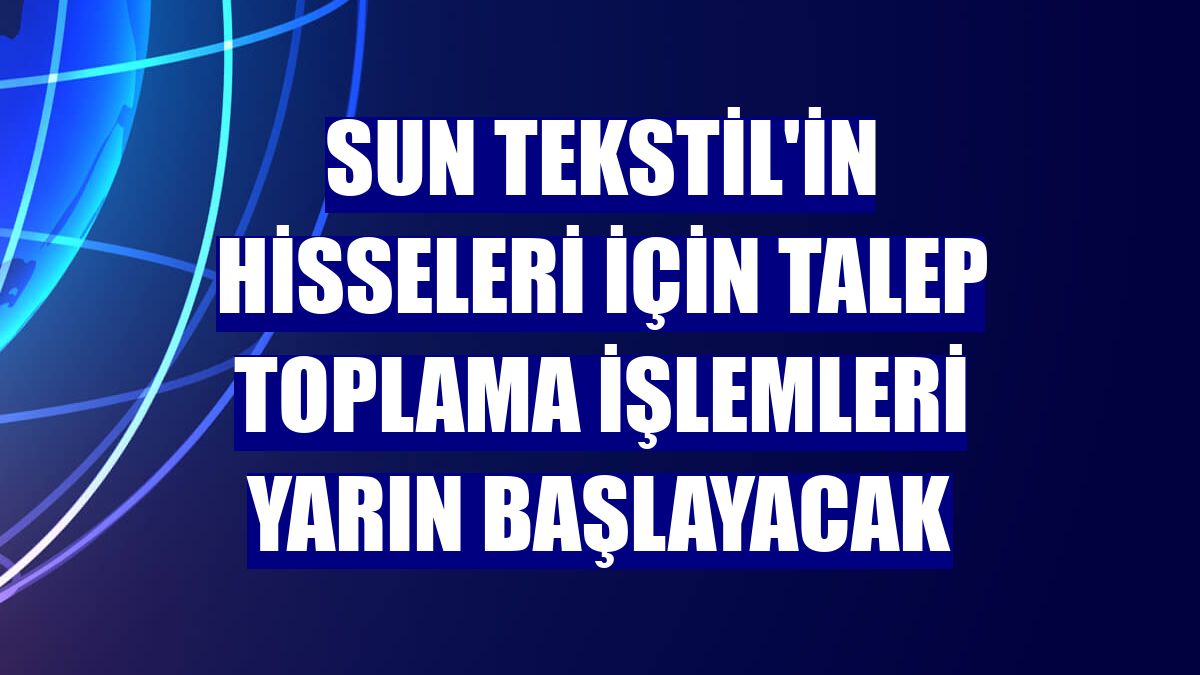 Sun Tekstil'in hisseleri için talep toplama işlemleri yarın başlayacak