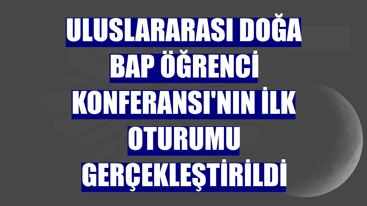 Uluslararası Doğa BAP Öğrenci Konferansı'nın ilk oturumu gerçekleştirildi