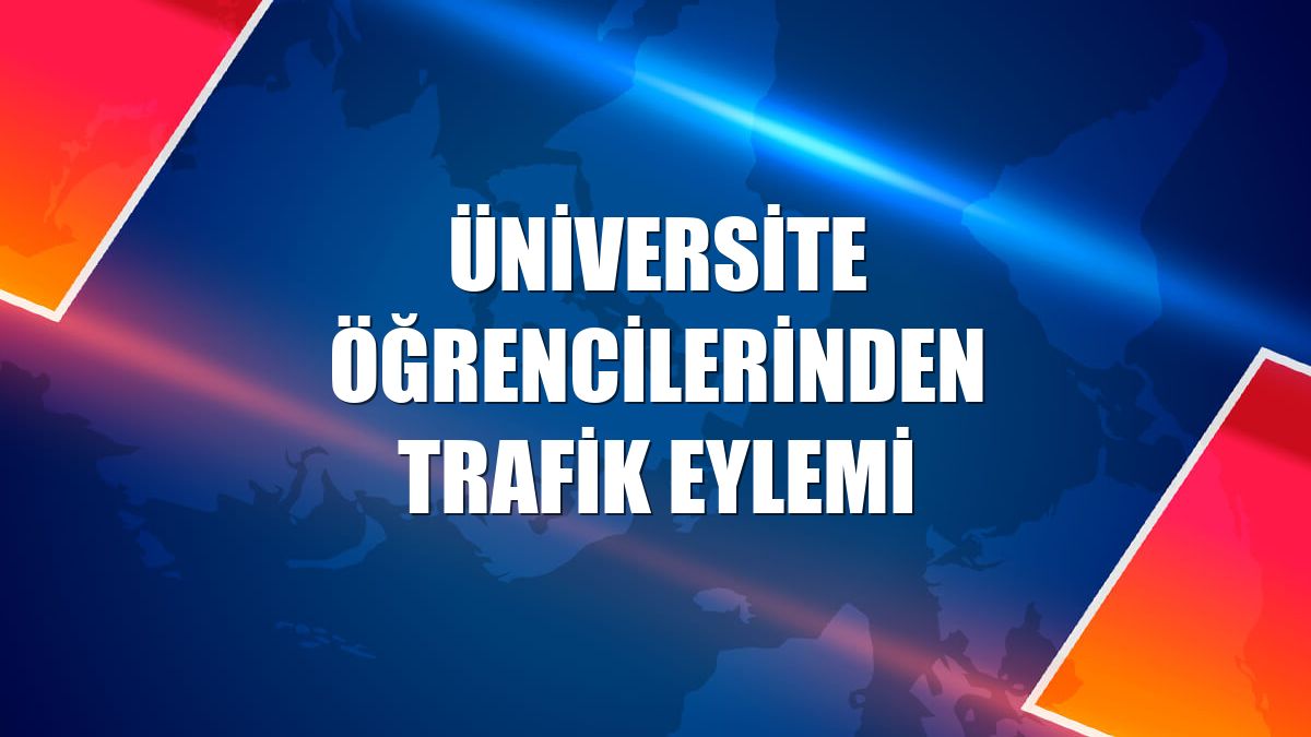 Üniversite öğrencilerinden trafik eylemi