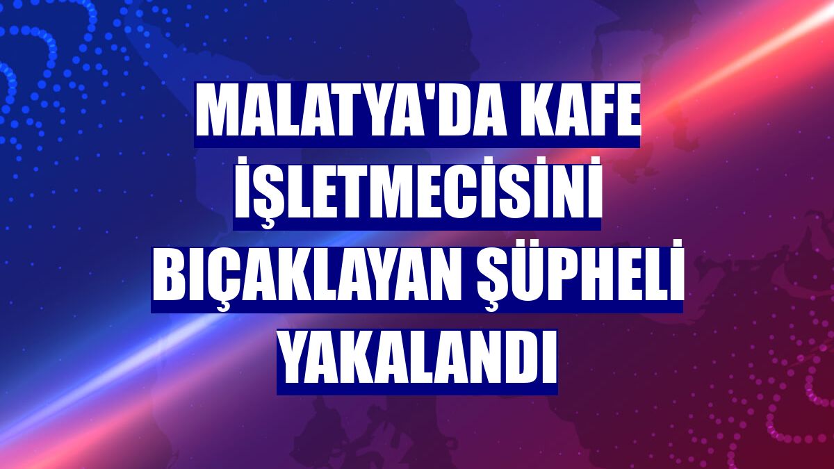 Malatya'da kafe işletmecisini bıçaklayan şüpheli yakalandı