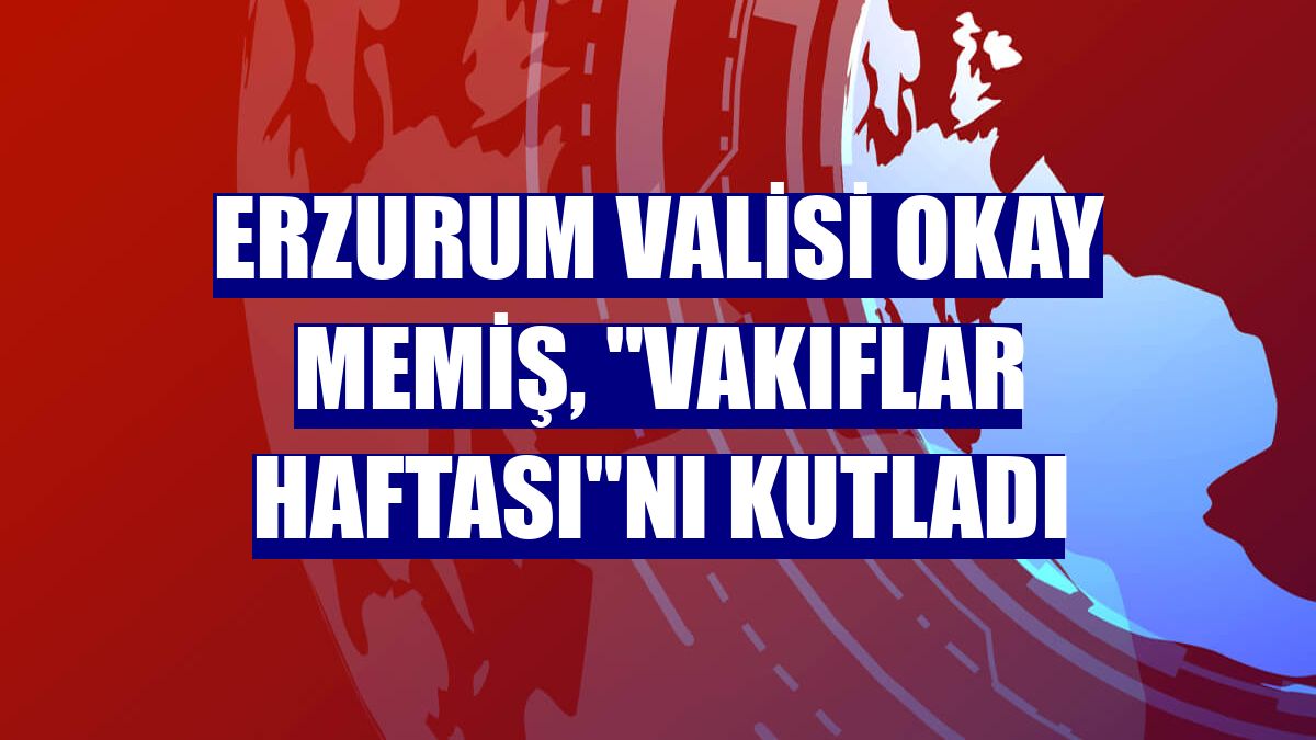 Erzurum Valisi Okay Memiş, "Vakıflar Haftası"nı kutladı