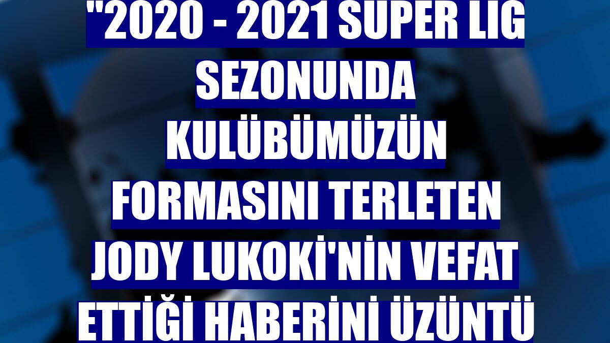 Yeni Malatyaspor: "2020 - 2021 Süper Lig sezonunda kulübümüzün formasını terleten Jody Lukoki'nin vefat ettiği haberini üzüntü ile öğrendik."