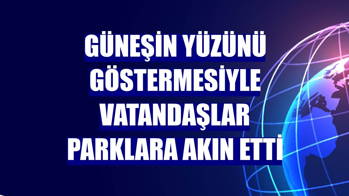 Güneşin yüzünü göstermesiyle vatandaşlar parklara akın etti