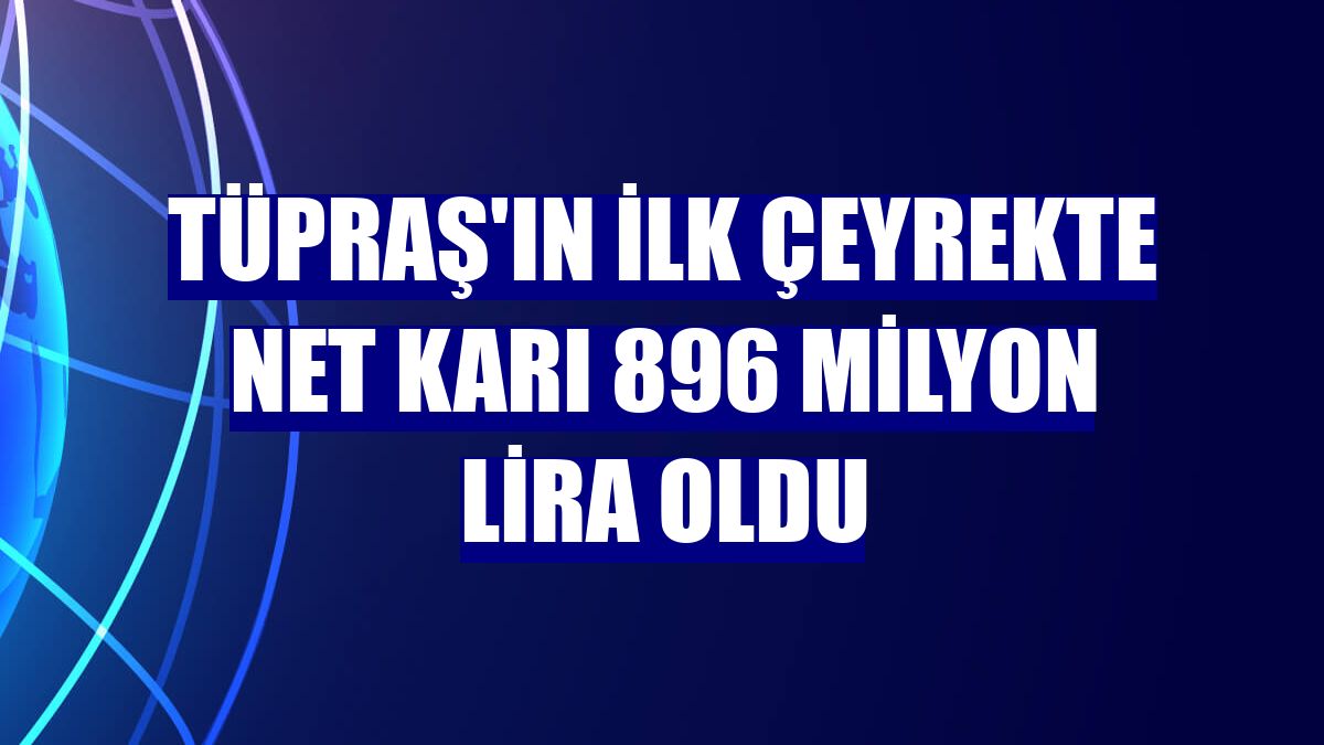 Tüpraş'ın ilk çeyrekte net karı 896 milyon lira oldu